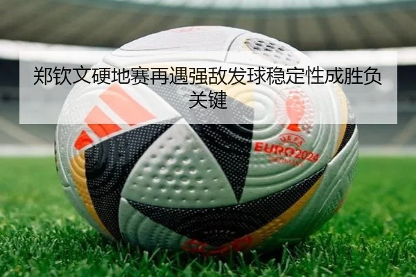 郑钦文硬地赛再遇强敌发球稳定性成胜负关键 - YHSPORTS