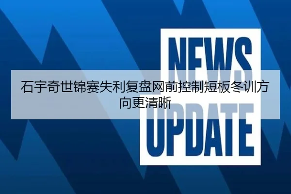 石宇奇世锦赛失利复盘网前控制短板冬训方向更清晰（YHSPORTS）