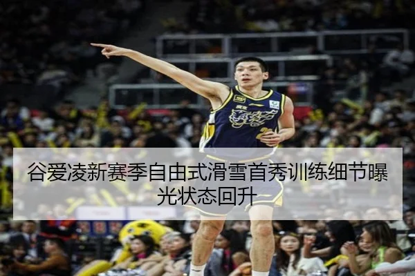 谷爱凌新赛季自由式滑雪首秀训练细节曝光状态回升（YHSPORTS）
