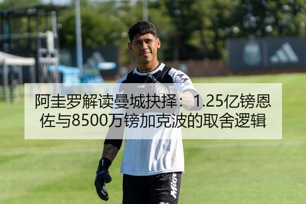 阿圭罗解读曼城抉择：1.25亿镑恩佐与8500万镑加克波的取舍逻辑（YHSPORTS）